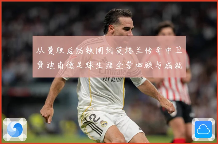 从曼联后防铁闸到英格兰传奇中卫费迪南德足球生涯全景回顾与成就解析