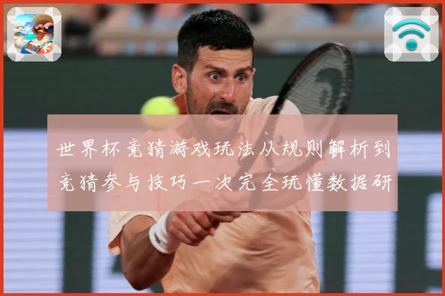 世界杯竞猜游戏玩法从规则解析到竞猜参与技巧一次完全玩懂数据研判
