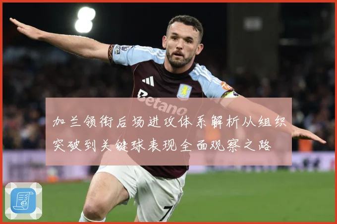 加兰领衔后场进攻体系解析从组织突破到关键球表现全面观察之路