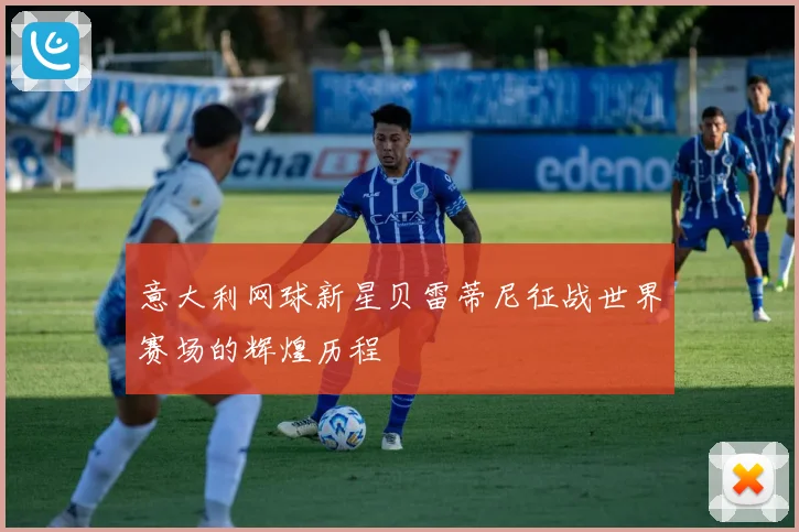 意大利网球新星贝雷蒂尼征战世界赛场的辉煌历程