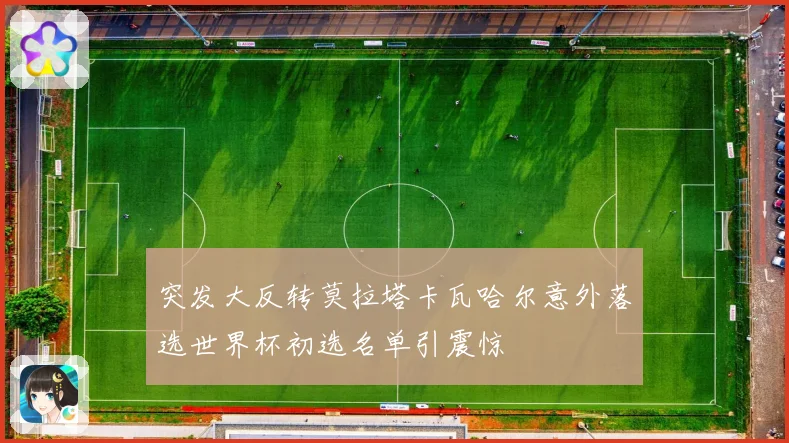 突发大反转莫拉塔卡瓦哈尔意外落选世界杯初选名单引震惊