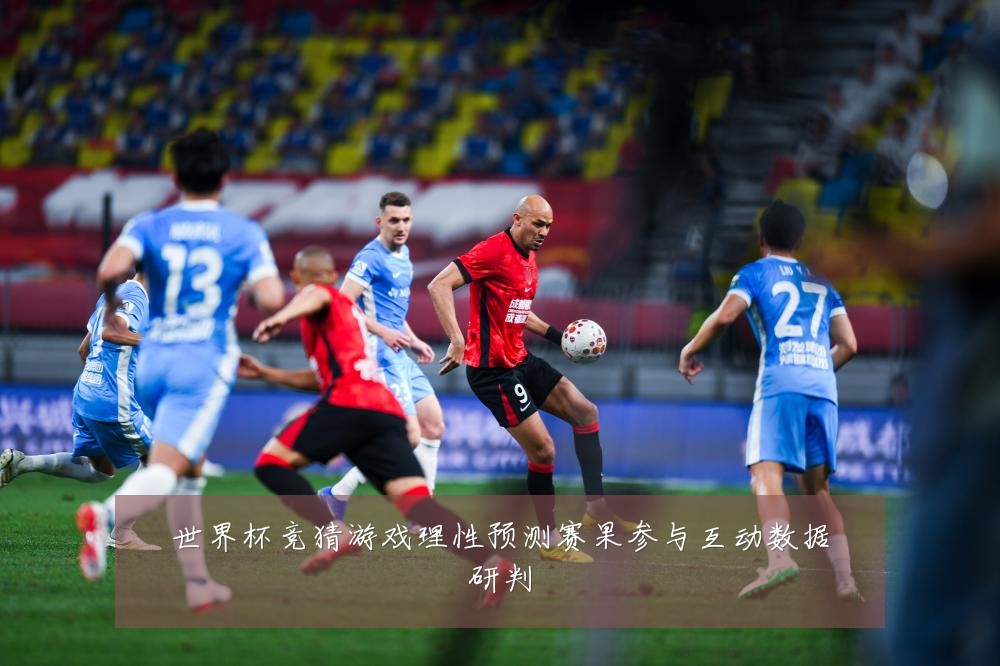 世界杯竞猜游戏理性预测赛果参与互动数据研判