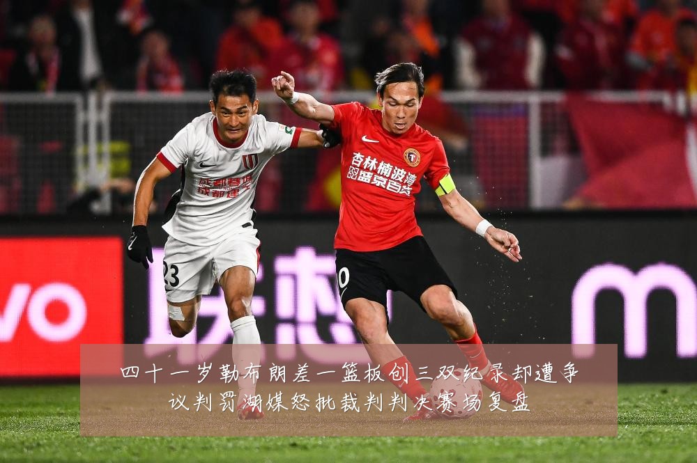 四十一岁勒布朗差一篮板创三双纪录却遭争议判罚湖媒怒批裁判判决赛场复盘