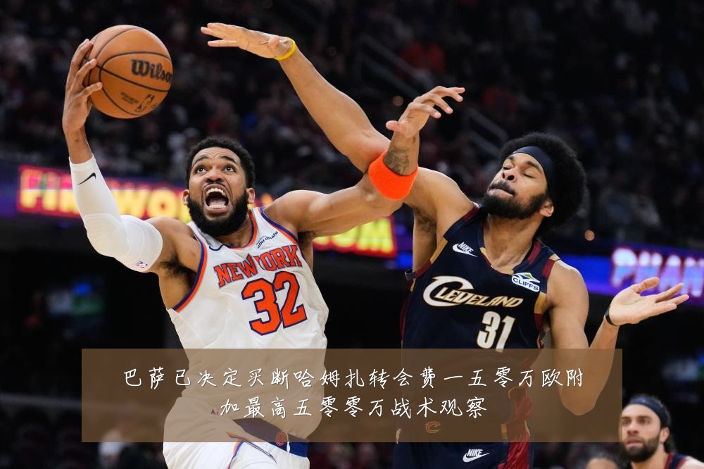 巴萨已决定买断哈姆扎转会费一五零万欧附加最高五零零万战术观察
