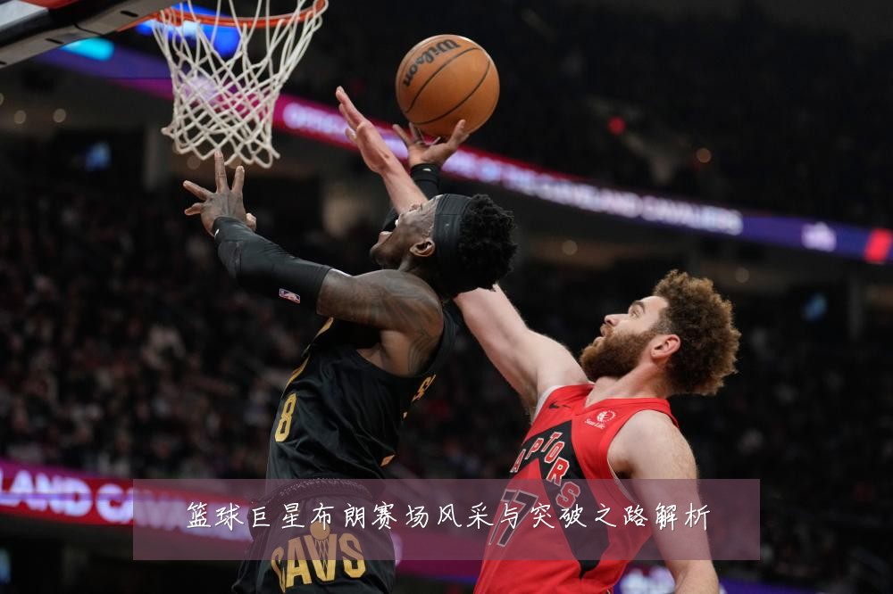 篮球巨星布朗赛场风采与突破之路解析