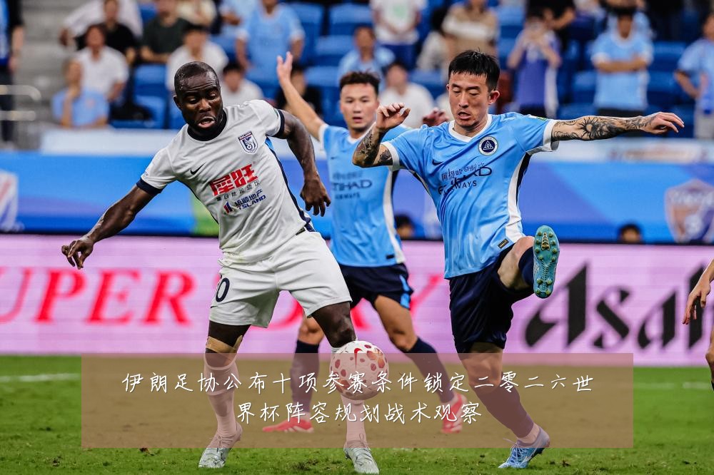 伊朗足协公布十项参赛条件锁定二零二六世界杯阵容规划战术观察