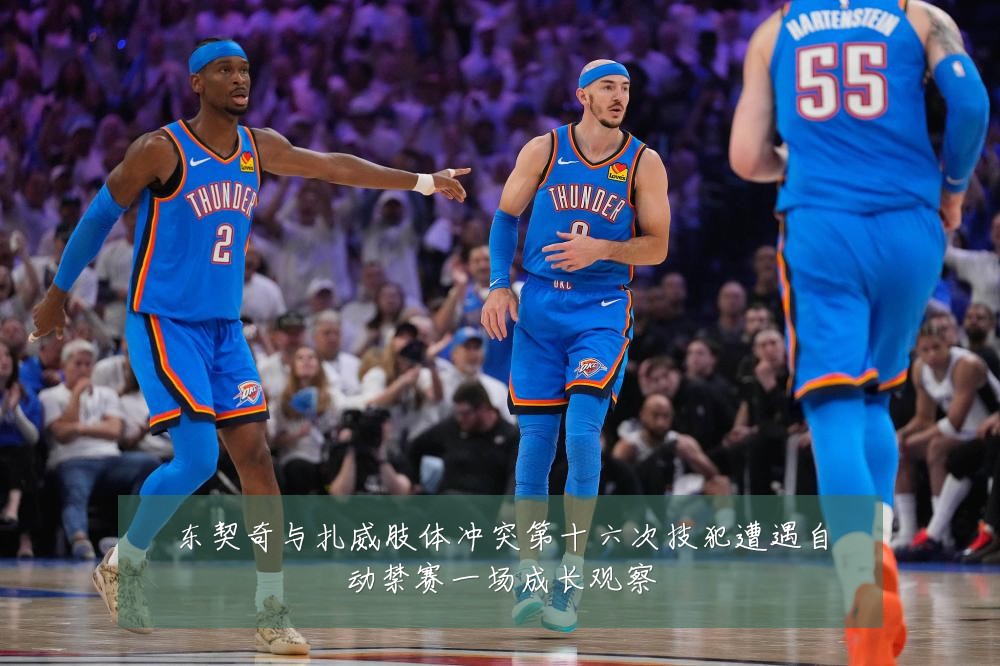 东契奇与扎威肢体冲突第十六次技犯遭遇自动禁赛一场成长观察